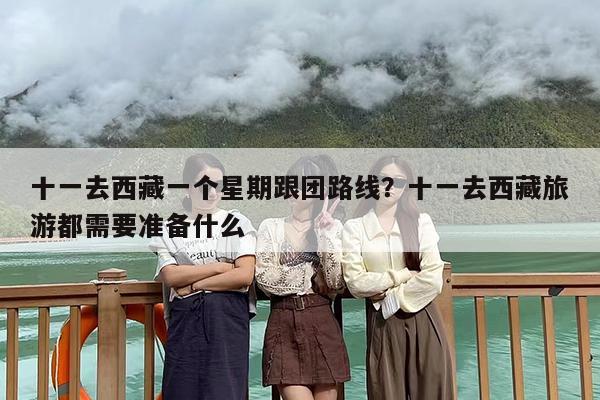 十一去西藏一个星期跟团路线？十一去西藏旅游都需要准备什么