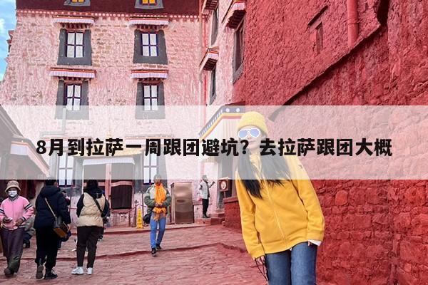 8月到拉萨一周跟团避坑？去拉萨跟团大概