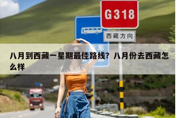 八月到西藏一星期最佳路线？八月份去西藏怎么样