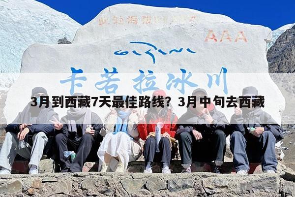 3月到西藏7天最佳路线？3月中旬去西藏