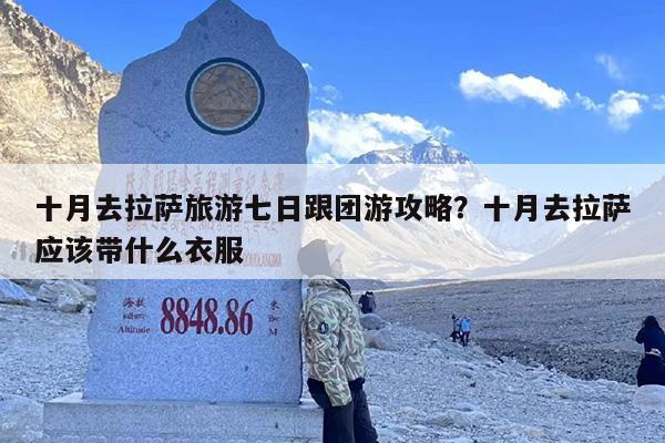 十月去拉萨旅游七日跟团游攻略？十月去拉萨应该带什么衣服