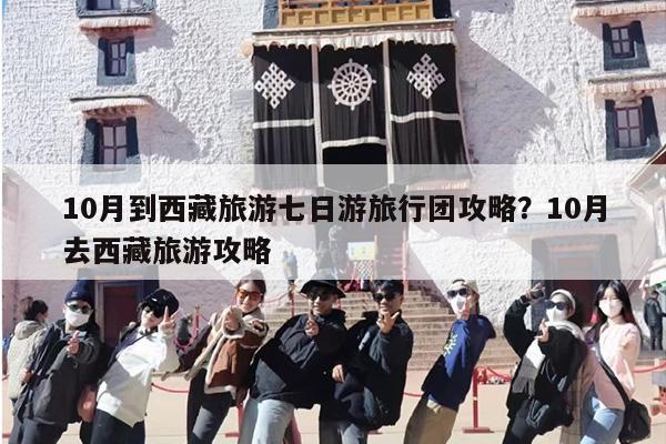 10月到西藏旅游七日游旅行团攻略？10月去西藏旅游攻略