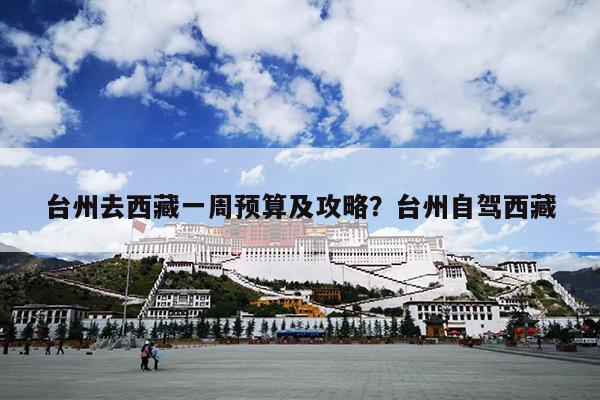 台州去西藏一周预算及攻略？台州自驾西藏