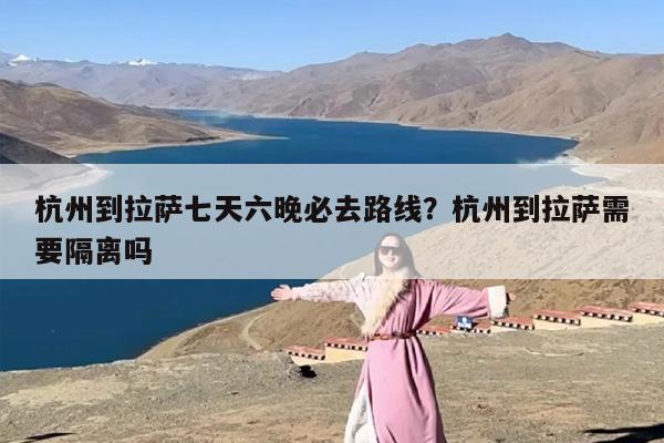 杭州到拉萨七天六晚必去路线？杭州到拉萨需要隔离吗
