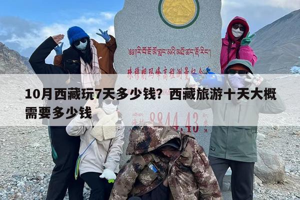 10月西藏玩7天多少钱？西藏旅游十天大概需要多少钱