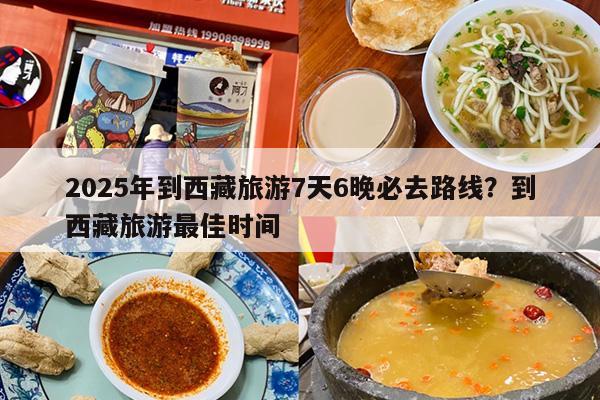 2025年到西藏旅游7天6晚必去路线？到西藏旅游最佳时间