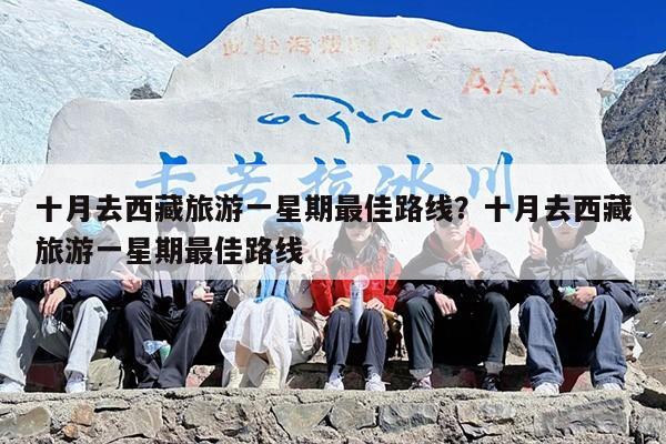 十月去西藏旅游一星期最佳路线？十月去西藏旅游一星期最佳路线