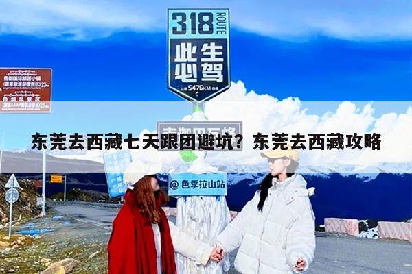 东莞去西藏七天跟团避坑？东莞去西藏攻略