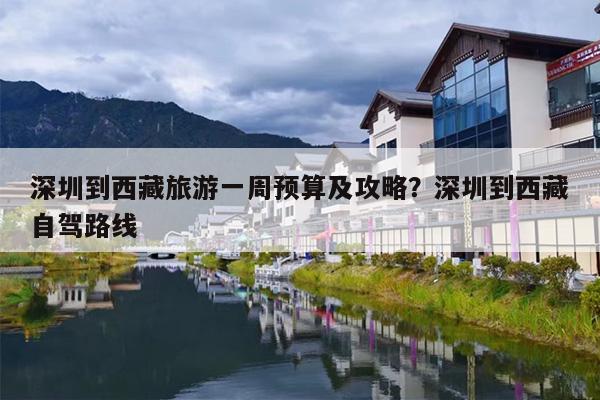 深圳到西藏旅游一周预算及攻略？深圳到西藏自驾路线