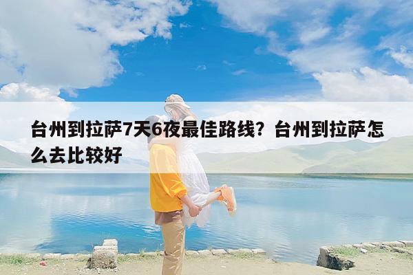台州到拉萨7天6夜最佳路线？台州到拉萨怎么去比较好