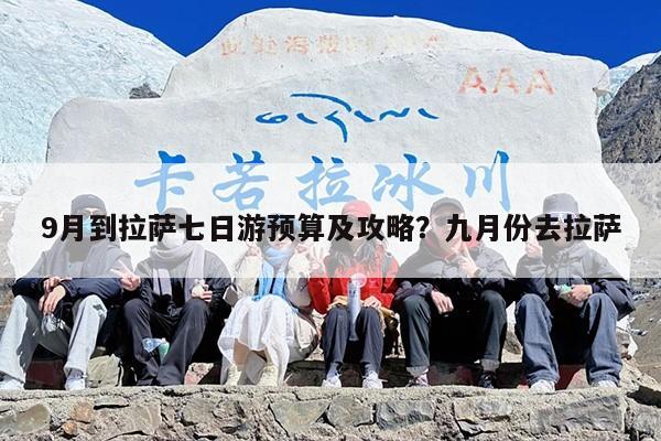 9月到拉萨七日游预算及攻略？九月份去拉萨