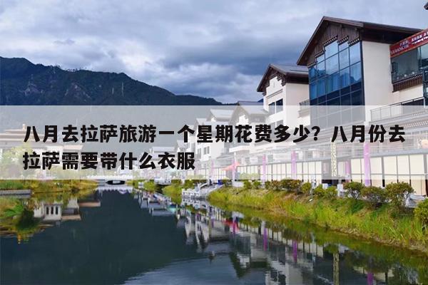 八月去拉萨旅游一个星期花费多少？八月份去拉萨需要带什么衣服