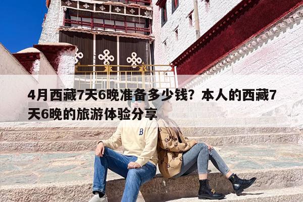 4月西藏7天6晚准备多少钱？本人的西藏7天6晚的旅游体验分享