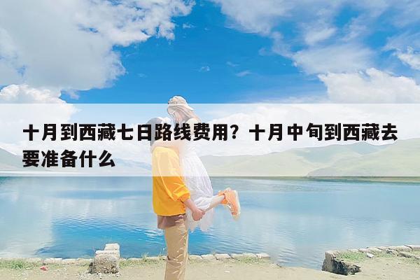 十月到西藏七日路线费用?十月中旬到西藏去要准备什么 十月到西藏七日路线费用?十月中旬到西藏去要准备什么