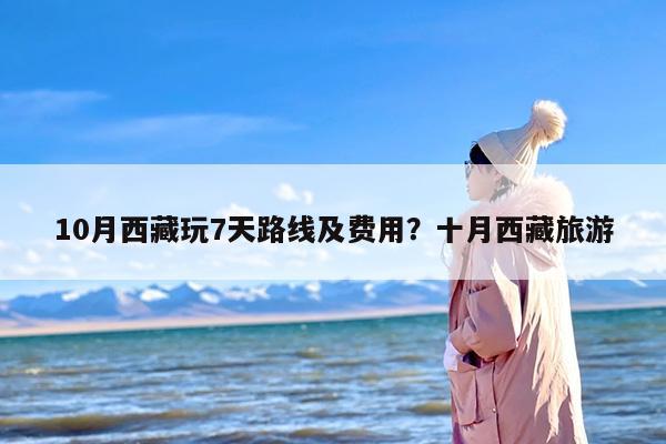 10月西藏玩7天路线及费用？十月西藏旅游