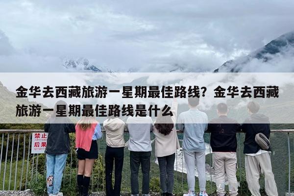 金华去西藏旅游一星期最佳路线？金华去西藏旅游一星期最佳路线是什么