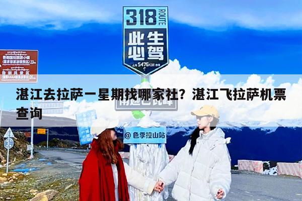 湛江去拉萨一星期找哪家社？湛江飞拉萨机票查询