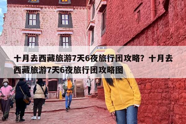 十月去西藏旅游7天6夜旅行团攻略？十月去西藏旅游7天6夜旅行团攻略图