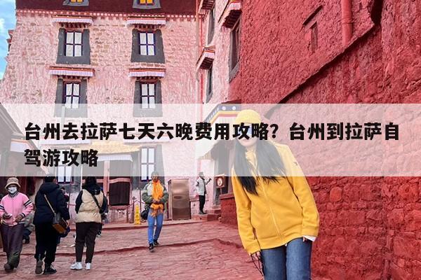 台州去拉萨七天六晚费用攻略？台州到拉萨自驾游攻略