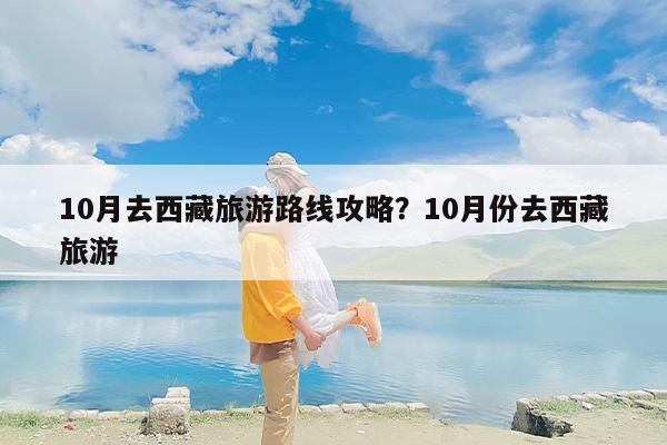 10月去西藏旅游路线攻略？10月份去西藏旅游