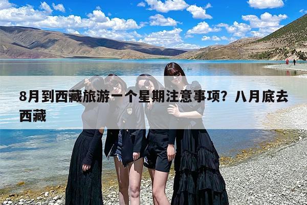 8月到西藏旅游一个星期注意事项？八月底去西藏