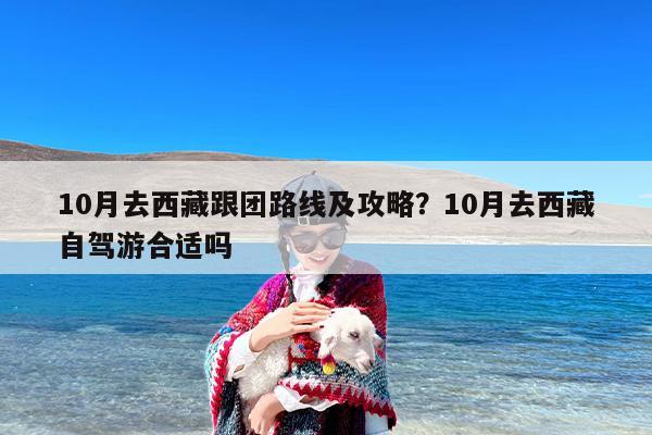 10月去西藏跟团路线及攻略？10月去西藏自驾游合适吗