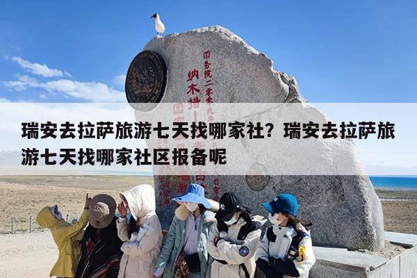瑞安去拉萨旅游七天找哪家社？瑞安去拉萨旅游七天找哪家社区报备呢