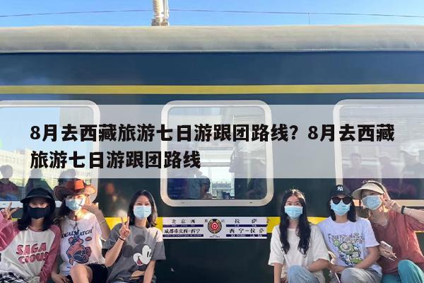 8月去西藏旅游七日游跟团路线？8月去西藏旅游七日游跟团路线