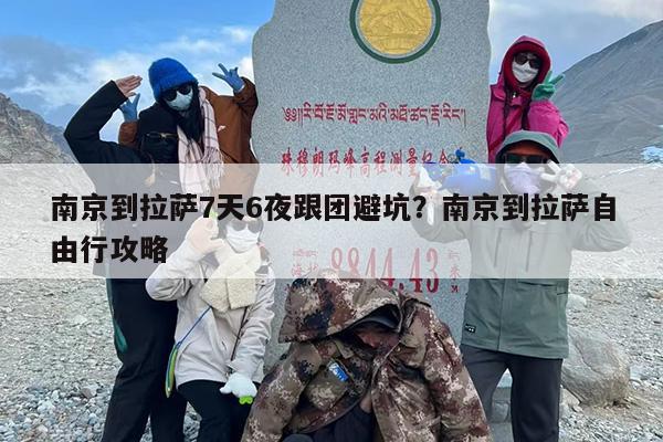 南京到拉萨7天6夜跟团避坑？南京到拉萨自由行攻略
