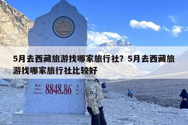 5月去西藏旅游找哪家旅行社？5月去西藏旅游找哪家旅行社比较好