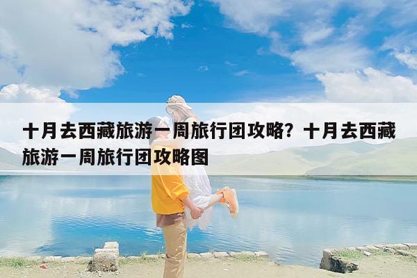 十月去西藏旅游一周旅行团攻略？十月去西藏旅游一周旅行团攻略图