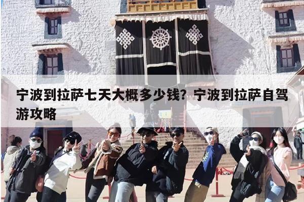 宁波到拉萨七天大概多少钱？宁波到拉萨自驾游攻略
