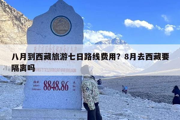 八月到西藏旅游七日路线费用？8月去西藏要隔离吗