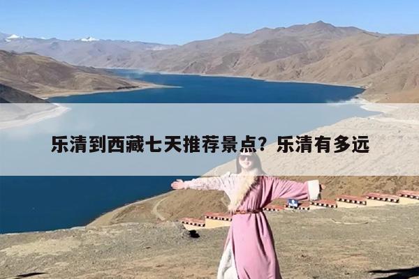 乐清到西藏七天推荐景点？乐清有多远