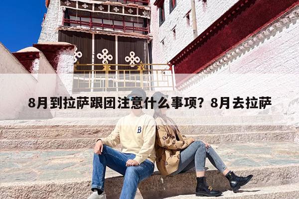 8月到拉萨跟团注意什么事项？8月去拉萨