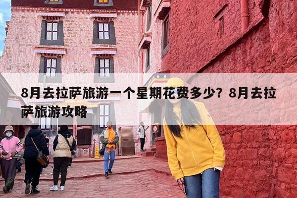 8月去拉萨旅游一个星期花费多少？8月去拉萨旅游攻略