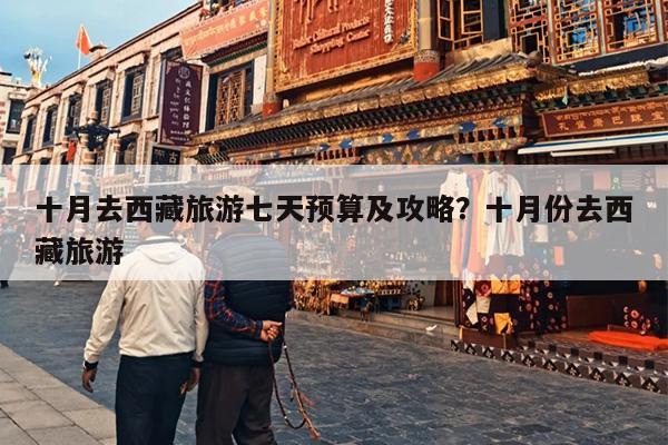 十月去西藏旅游七天预算及攻略？十月份去西藏旅游