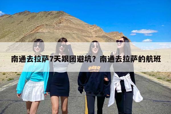 南通去拉萨7天跟团避坑?南通去拉萨的航班 南通去拉萨7天跟团避坑?南通去拉萨的航班