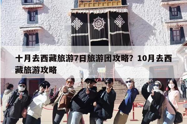 十月去西藏旅游7日旅游团攻略？10月去西藏旅游攻略