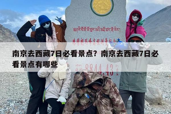 南京去西藏7日必看景点？南京去西藏7日必看景点有哪些