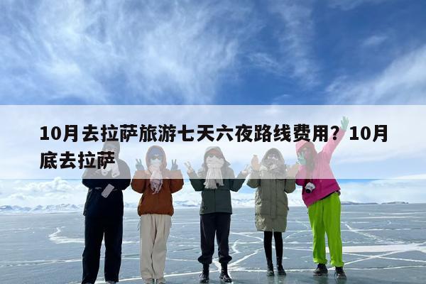 10月去拉萨旅游七天六夜路线费用？10月底去拉萨