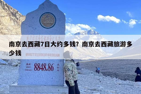南京去西藏7日大约多钱？南京去西藏旅游多少钱