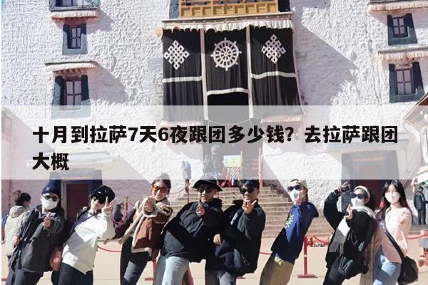 十月到拉萨7天6夜跟团多少钱？去拉萨跟团大概