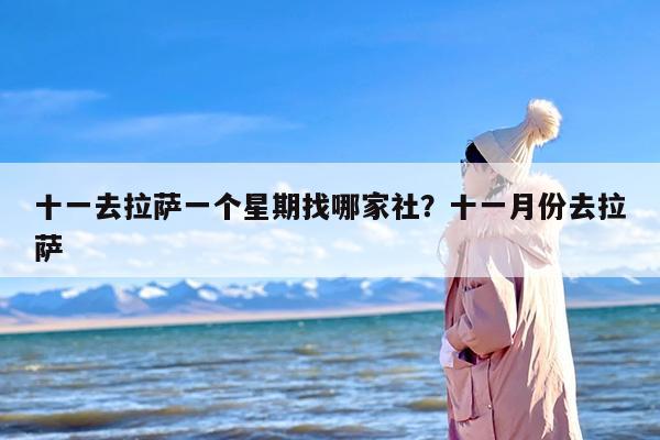 十一去拉萨一个星期找哪家社？十一月份去拉萨