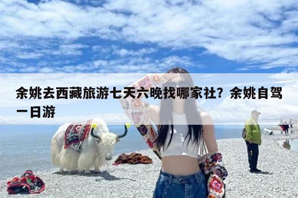 余姚去西藏旅游七天六晚找哪家社？余姚自驾一日游