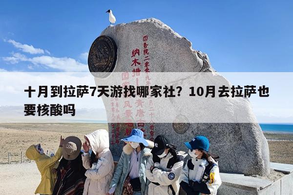 十月到拉萨7天游找哪家社？10月去拉萨也要核酸吗