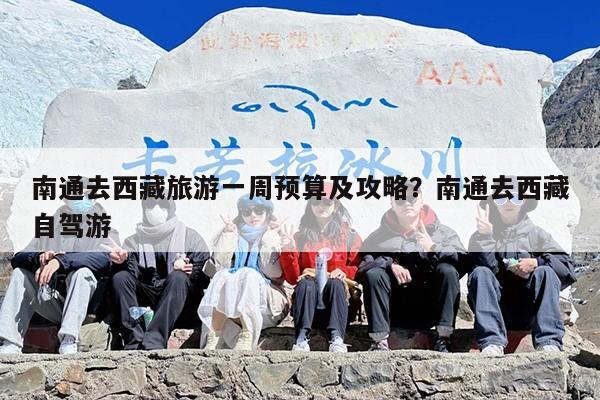 南通去西藏旅游一周预算及攻略？南通去西藏自驾游