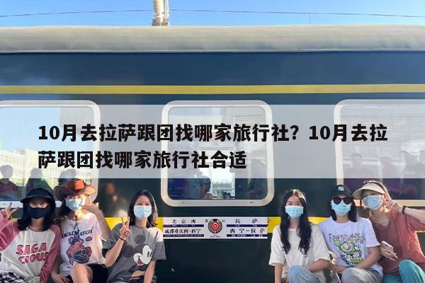 10月去拉萨跟团找哪家旅行社？10月去拉萨跟团找哪家旅行社合适