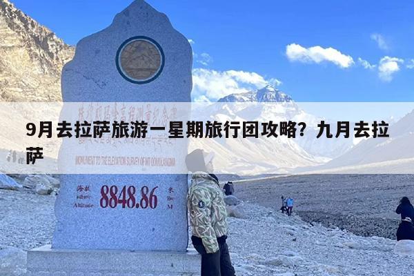 9月去拉萨旅游一星期旅行团攻略？九月去拉萨