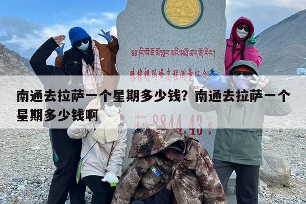 南通去拉萨一个星期多少钱？南通去拉萨一个星期多少钱啊